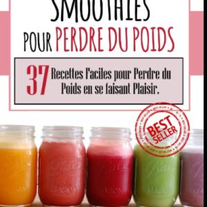 Smoothies pour perdre du poids : guide pratique avec 37 recettes faciles et savoureuses