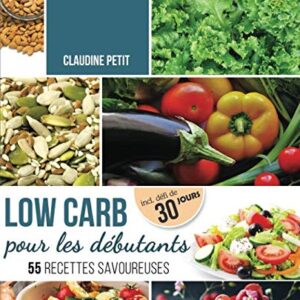 Régime Low Carb : guide pour débutants avec 30 jours de recettes savoureuses pour mincir rapidement et sainement