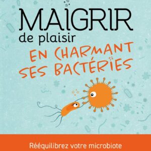 Maigrir : guide pour les gourmets souhaitant charmer leurs bactéries intestinales et retrouver le plaisir de manger