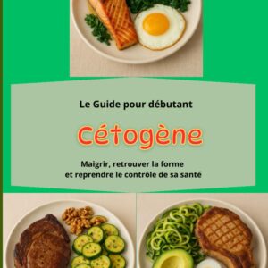Guide cétogène pour débutants : maigrir et retrouver la forme tout en reprenant le contrôle de sa santé