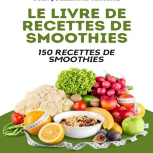Recettes de smoothies pour une santé optimale : guide pratique avec 150 recettes pour perdre du poids et booster votre bien-être
