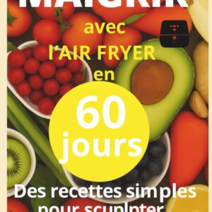 Maigrir avec l'air fryer : guide pratique pour ceux qui souhaitent perdre du poids rapidement et sainement