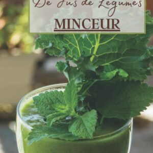 Jus de légumes minceur : guide pratique pour perdre du poids et se détoxifier avec 100 recettes simples