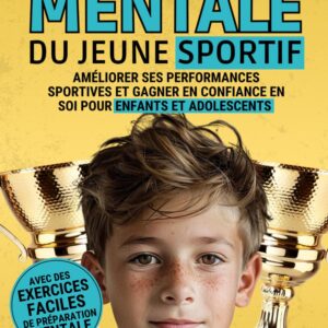 Préparation mentale du jeune sportif : guide pratique pour enfants et adolescents afin d'améliorer leurs performances et renforcer leur confiance en soi