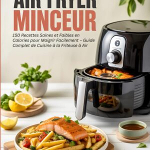 Recettes saines pour maigrir facilement : guide complet de cuisine à la friteuse à air