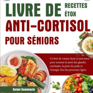 Détente et Vitalité : Recettes Détox Anti-Cortisol pour Seniors, un Guide de Cuisine Douce pour Améliorer la Santé et l'Énergie
