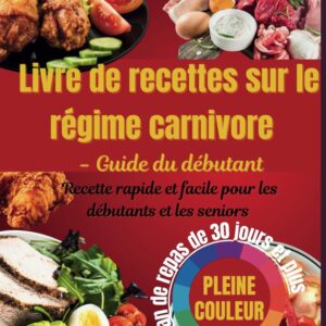 Régime carnivore : guide complet pour les amateurs de cuisine faible en glucides afin de perdre du poids et booster son énergie