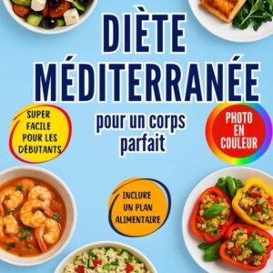Régime méditerranéen pour les amateurs de bien-être : guide pratique de recettes saines et stratégies de remise en forme pour atteindre votre corps idéal