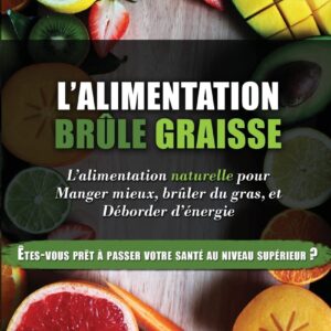 Alimentation brûle graisse naturelle : le guide pour les personnes souhaitant manger mieux, perdre du poids et retrouver de l'énergie