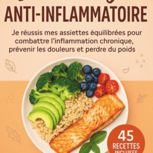 Manger anti-inflammatoire pour une vie sans douleur : guide pratique pour équilibrer vos assiettes et prévenir l'inflammation chronique