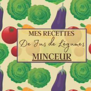 Jus de légumes minceur : guide pratique pour maigrir et manger léger avec 100 recettes