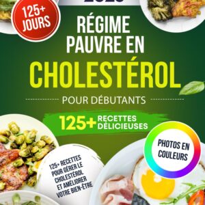 Régime pauvre en cholestérol pour débutants : guide pratique avec 125+ recettes pour gérer votre cholestérol et améliorer votre bien-être