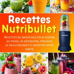Recettes Nutribullet pour les amateurs de smoothies : guide pratique pour perdre du poids, se détoxifier et booster votre santé