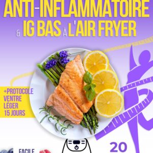 Cuisine anti-inflammatoire pour les gourmets : guide pratique pour apaiser l'inflammation et booster votre énergie avec des recettes faciles à l'Air Fryer