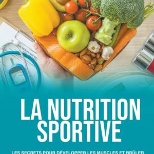 Nutrition sportive : guide pratique pour athlètes souhaitant développer leurs muscles et brûler les graisses efficacement