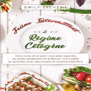 Jeûne intermittent et régime cétogène : guide pratique pour les débutants, perdre du poids rapidement et améliorer votre santé au quotidien