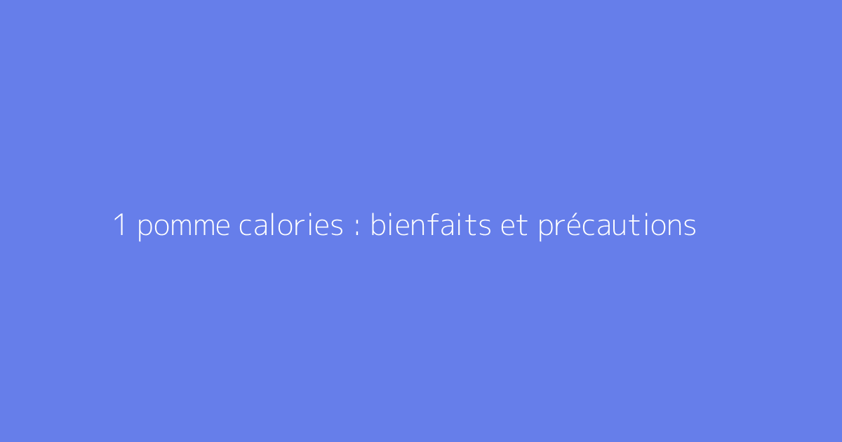 1 pomme calories : bienfaits et précautions
