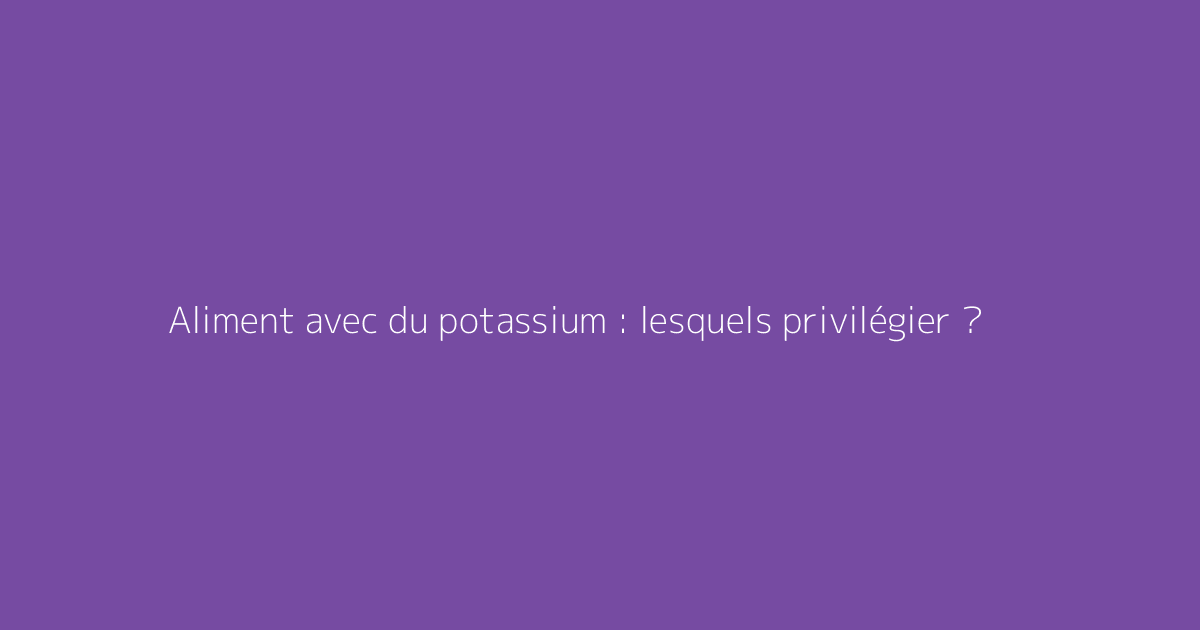 Aliment avec du potassium : lesquels privilégier ?