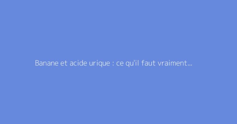 Banane et acide urique : ce qu'il faut vraiment savoir