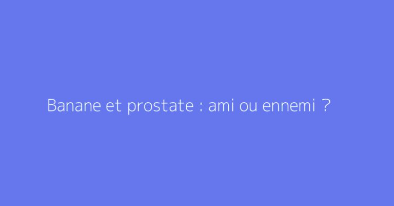 Banane et prostate : ami ou ennemi ?