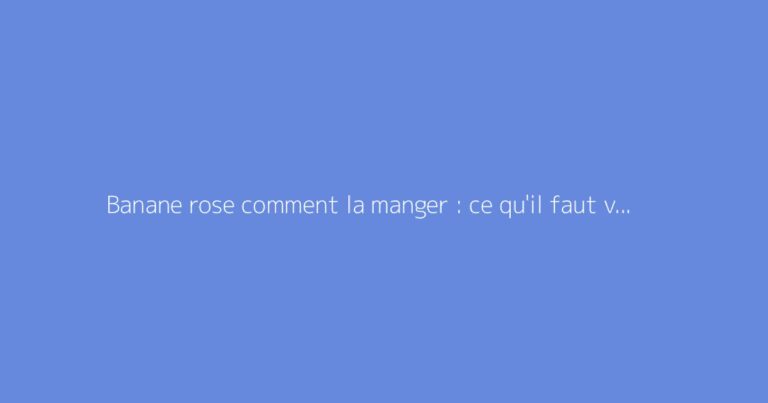 Banane rose comment la manger : ce qu'il faut vraiment savoir