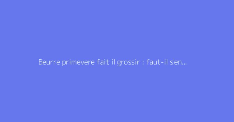Beurre primevere fait il grossir : faut-il s'en méfier ?