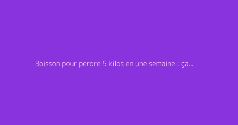 Boisson pour perdre 5 kilos en une semaine : ça marche vraiment ?