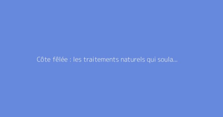 Côte fêlée : les traitements naturels qui soulagent