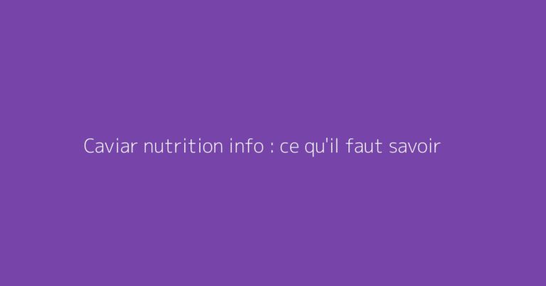 Caviar nutrition info : ce qu'il faut savoir