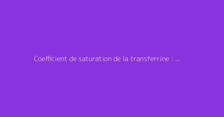 Coefficient de saturation de la transferrine : comment s'y prendre ?