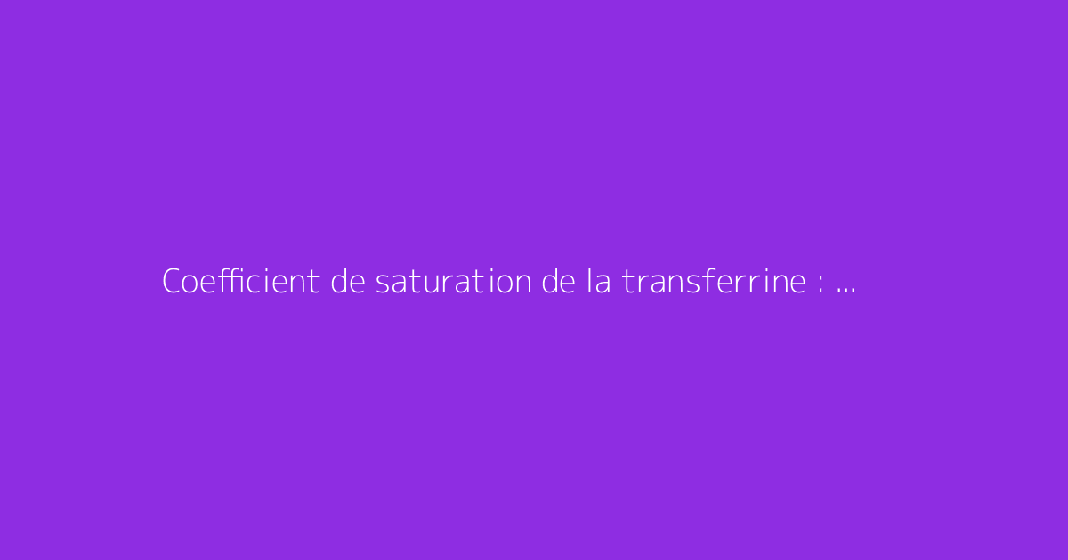 Coefficient de saturation de la transferrine : comment s'y prendre ?