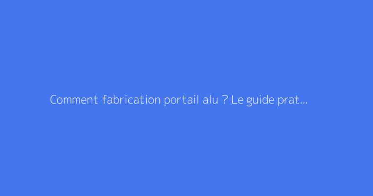 Comment fabrication portail alu ? Le guide pratique