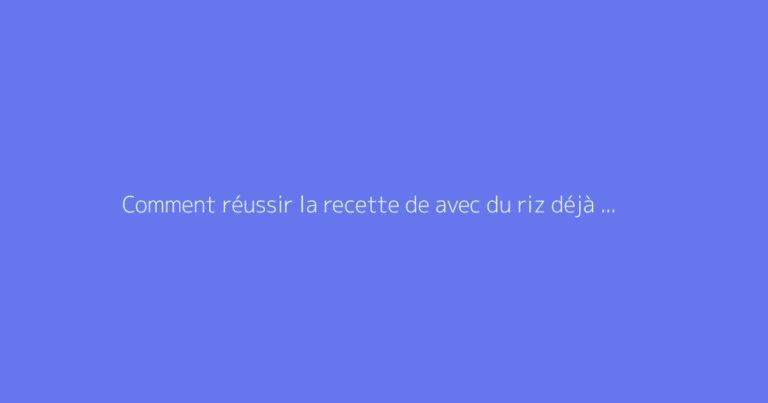 Comment réussir la recette de avec du riz déjà cuit ?