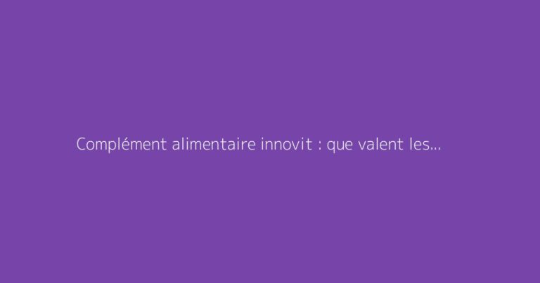 Complément alimentaire innovit : que valent les avis ?