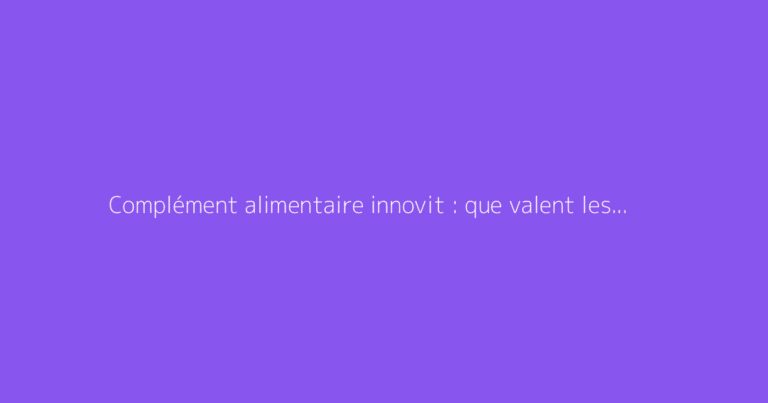 Complément alimentaire innovit : que valent les avis ?