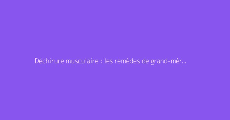 Déchirure musculaire : les remèdes de grand-mère efficaces
