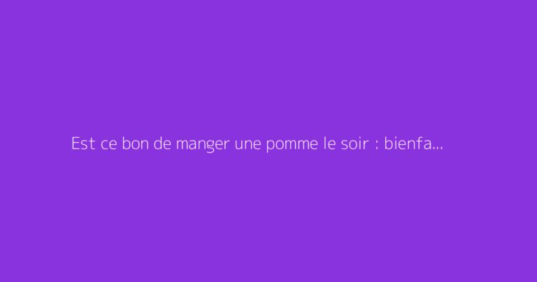 Est ce bon de manger une pomme le soir : bienfaits et précautions