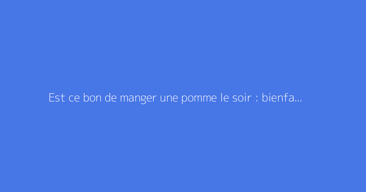 Est ce bon de manger une pomme le soir : bienfaits et précautions