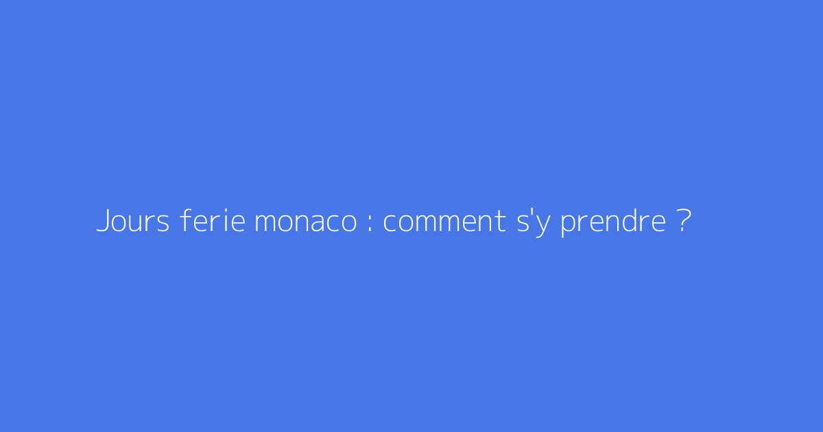 Jours ferie monaco : comment s'y prendre ?