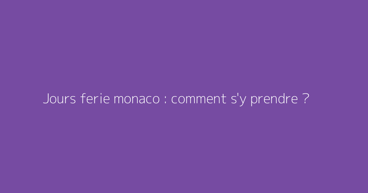 Jours ferie monaco : comment s'y prendre ?