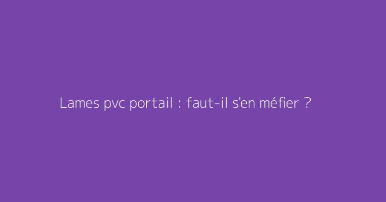 Lames pvc portail : faut-il s'en méfier ?