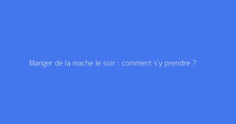 Manger de la mache le soir : comment s'y prendre ?