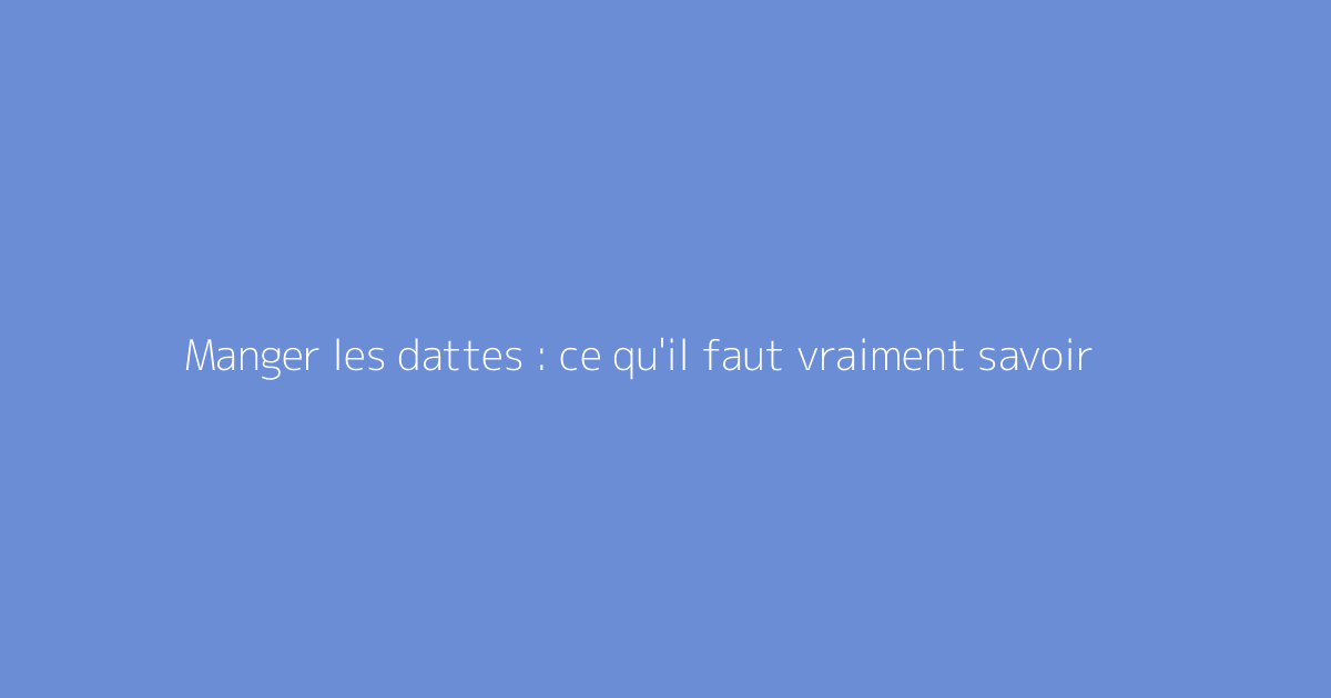 Manger les dattes : ce qu'il faut vraiment savoir