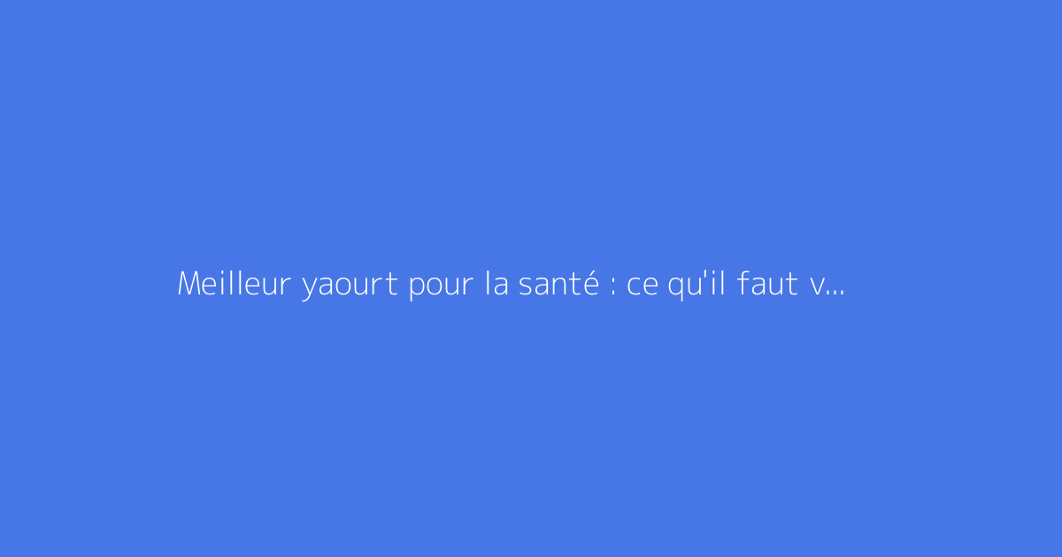 Meilleur yaourt pour la santé : ce qu'il faut vraiment savoir