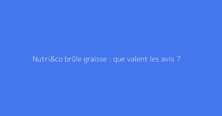 Nutri&co brûle graisse : que valent les avis ?