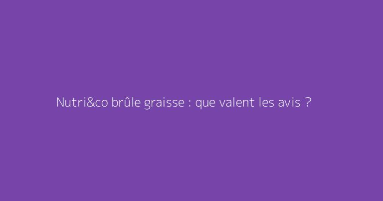 Nutri&co brûle graisse : que valent les avis ?