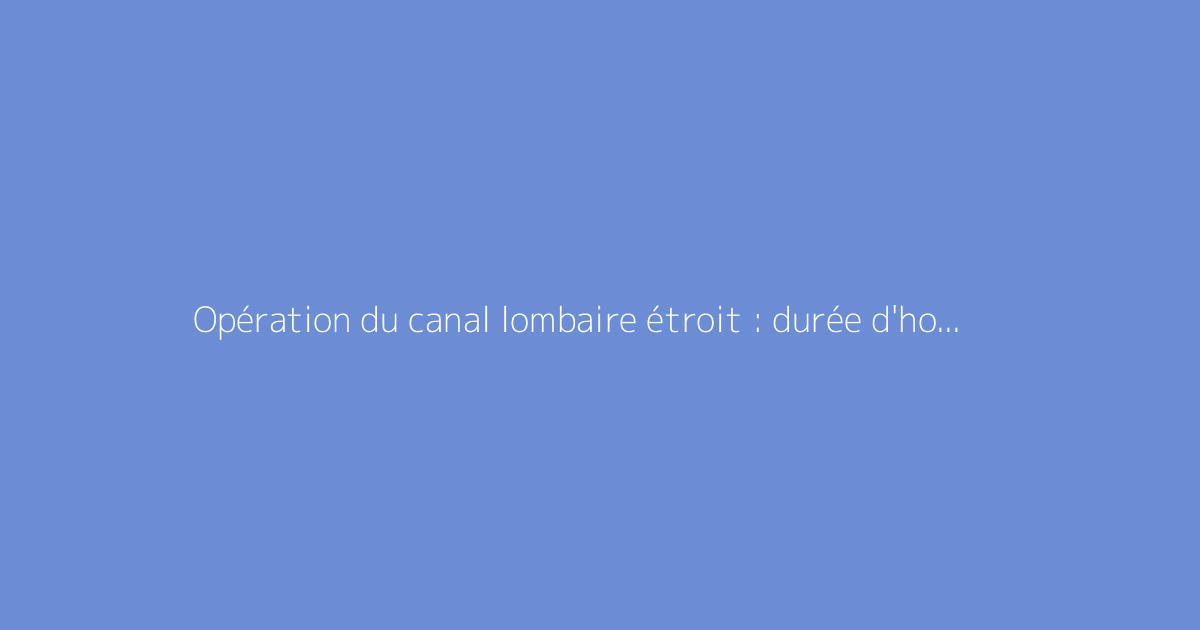 Opération du canal lombaire étroit : durée d'hospitalisation et récupération