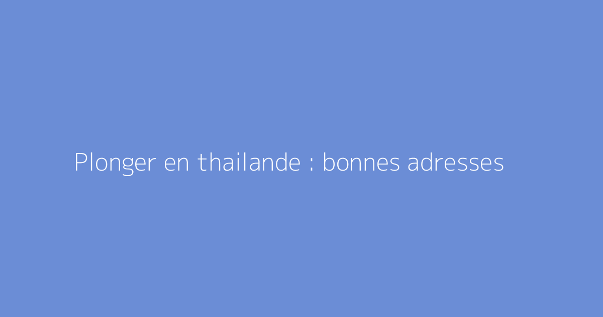 Plonger en thailande : bonnes adresses