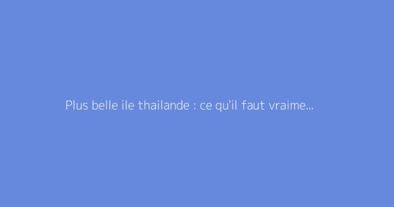 Plus belle ile thailande : ce qu'il faut vraiment savoir