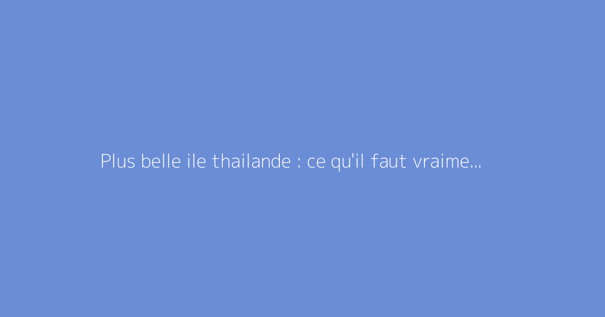 Plus belle ile thailande : ce qu'il faut vraiment savoir